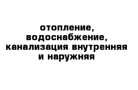 отопление, водоснабжение, канализация внутренняя и наружняя